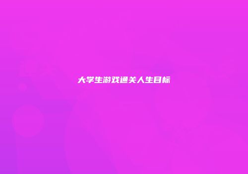 大学生游戏通关人生目标