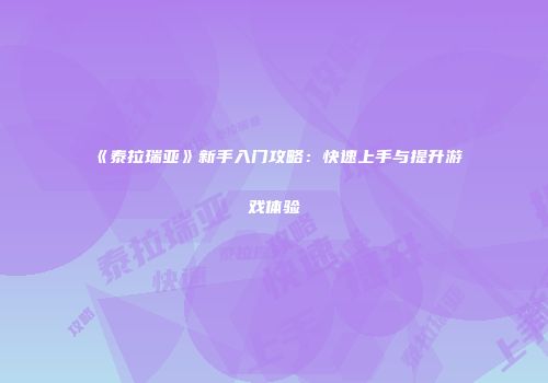 《泰拉瑞亚》新手入门攻略：快速上手与提升游戏体验