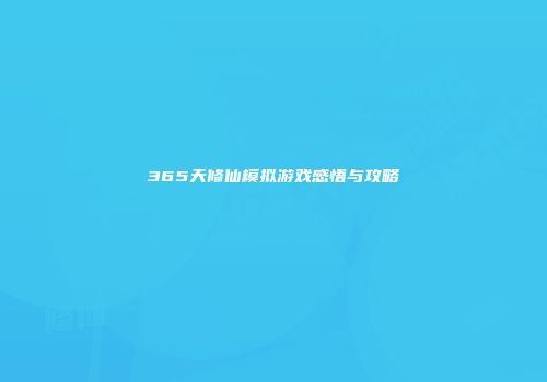 365天修仙模拟游戏感悟与攻略