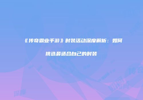 《传奇霸业手游》时装活动深度解析：如何挑选最适合自己的时装