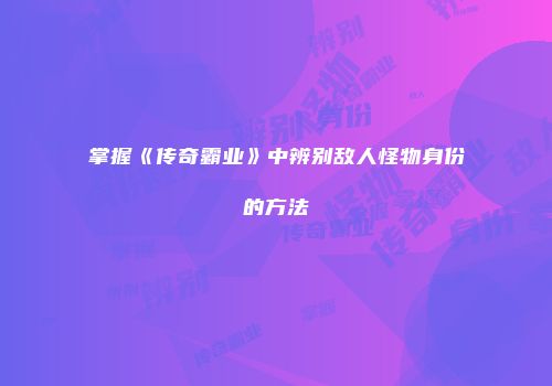 掌握《传奇霸业》中辨别敌人怪物身份的方法