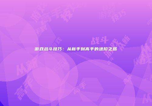 游戏战斗技巧：从新手到高手的进阶之路