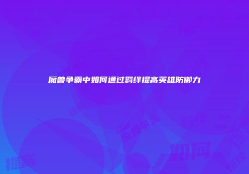 魔兽争霸中如何通过羁绊提高英雄防御力