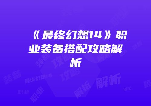 《最终幻想14》职业装备搭配攻略解析