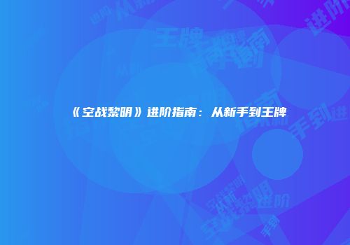 《空战黎明》进阶指南：从新手到王牌