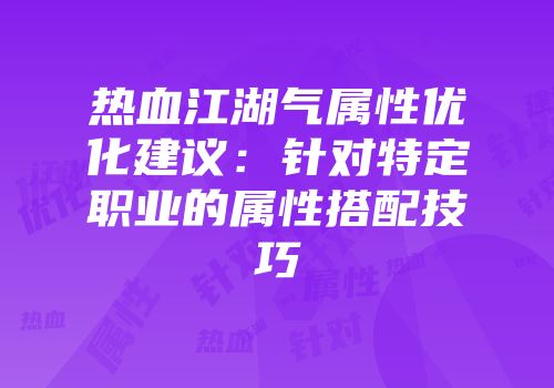 热血江湖气属性优化建议:针对特定职业的属性搭配技巧