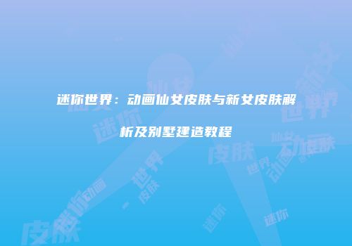 迷你世界：动画仙女皮肤与新女皮肤解析及别墅建造教程