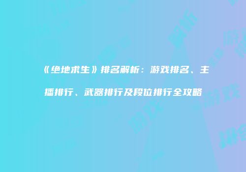 《绝地求生》排名解析：游戏排名、主播排行、武器排行及段位排行全攻略