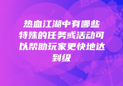 热血江湖中有哪些特殊的任务或活动可以帮助玩家更快地达到级