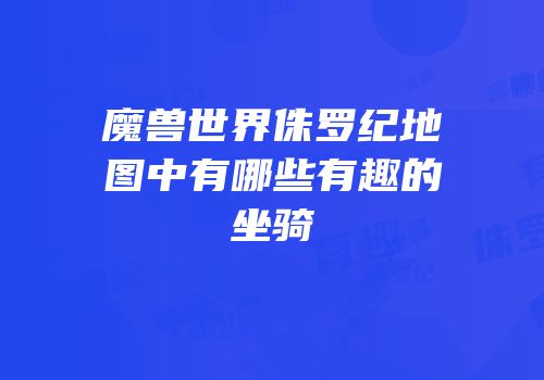 魔兽世界侏罗纪地图中有哪些有趣的坐骑