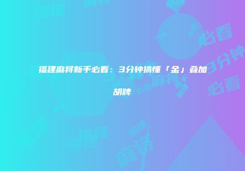 福建麻将新手必看：3分钟搞懂「金」叠加胡牌
