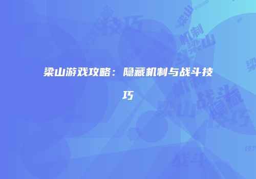 梁山游戏攻略：隐藏机制与战斗技巧