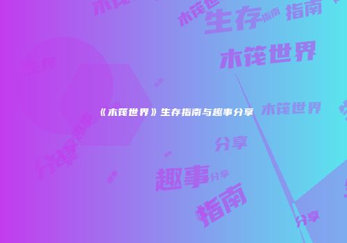 《木筏世界》生存指南与趣事分享
