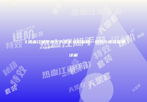 《热血江湖手游》天罡套进阶秘籍:特效与套装效果详解