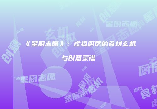 《星厨志愿》：虚拟厨房的食材玄机与创意菜谱