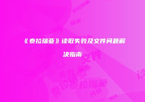 《泰拉瑞亚》读取失败及文件问题解决指南