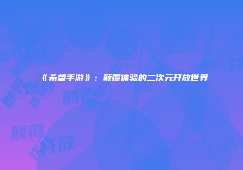 《希望手游》：颠覆体验的二次元开放世界
