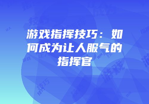游戏指挥技巧：如何成为让人服气的指挥官