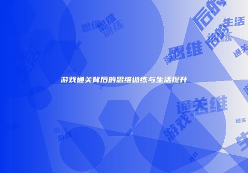 游戏通关背后的思维训练与生活提升