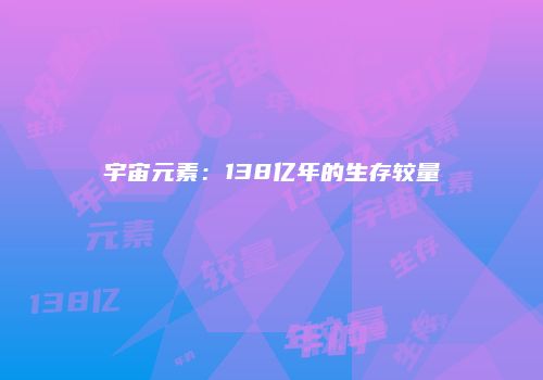 宇宙元素：138亿年的生存较量