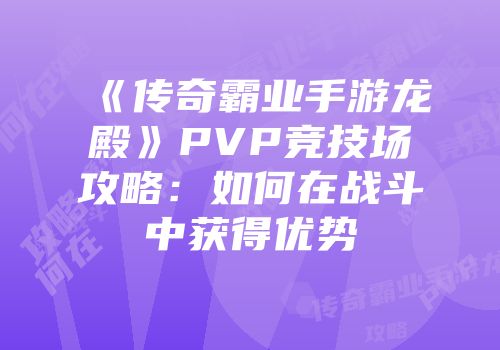 《传奇霸业手游龙殿》PVP竞技场攻略：如何在战斗中获得优势