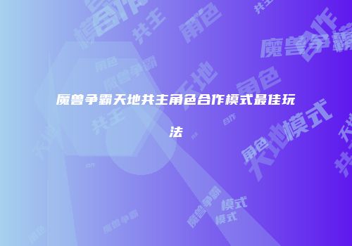 魔兽争霸天地共主角色合作模式最佳玩法
