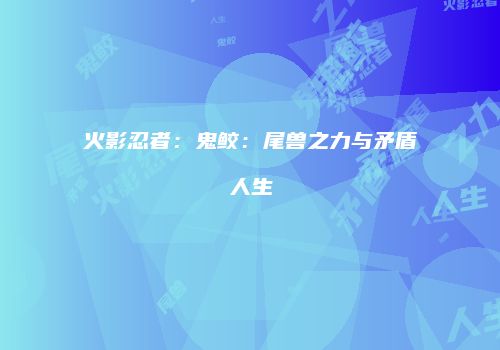 火影忍者：鬼鲛：尾兽之力与矛盾人生