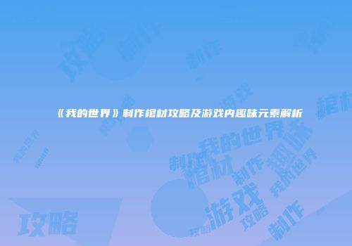 《我的世界》制作棺材攻略及游戏内趣味元素解析