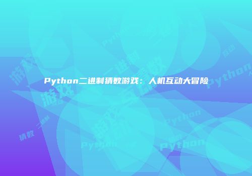Python二进制猜数游戏：人机互动大冒险