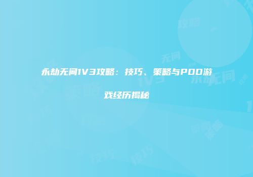 永劫无间1V3攻略：技巧、策略与PDD游戏经历揭秘