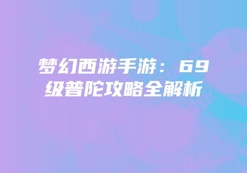 梦幻西游手游：69级普陀攻略全解析