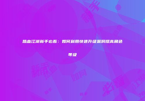 热血江湖新手必看:如何利用快速升级漏洞提高角色等级