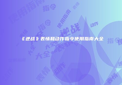 《逆战》表情和动作指令使用指南大全
