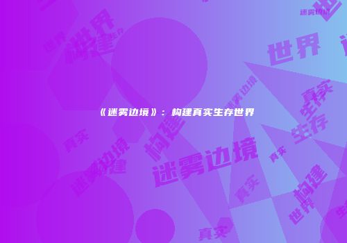 《迷雾边境》：构建真实生存世界
