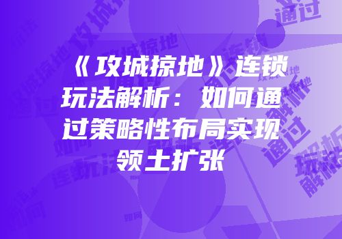 《攻城掠地》连锁玩法解析：如何通过策略性布局实现领土扩张