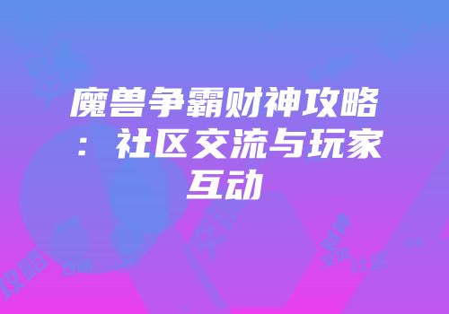 魔兽争霸财神攻略：社区交流与玩家互动