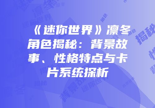 《迷你世界》凛冬角色揭秘：背景故事、性格特点与卡片系统探析