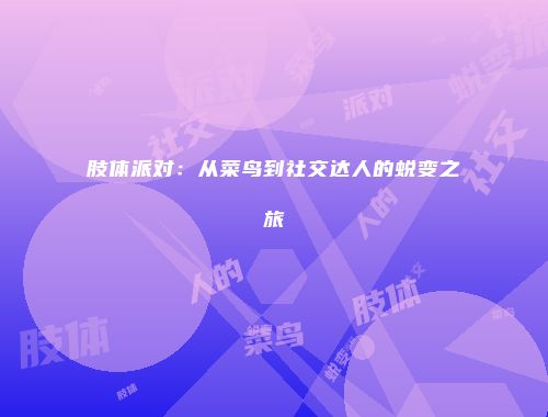 肢体派对：从菜鸟到社交达人的蜕变之旅