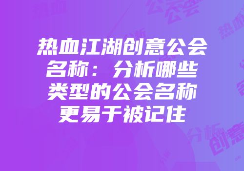 热血江湖创意公会名称：分析哪些类型的公会名称更易于被记住