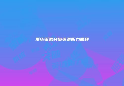 系统策略突破英语听力瓶颈