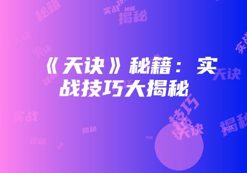 《天诀》秘籍：实战技巧大揭秘