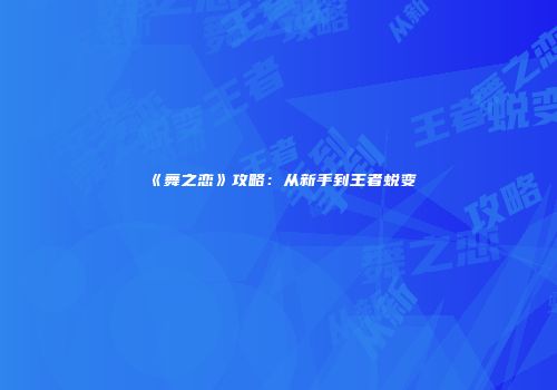 《舞之恋》攻略：从新手到王者蜕变
