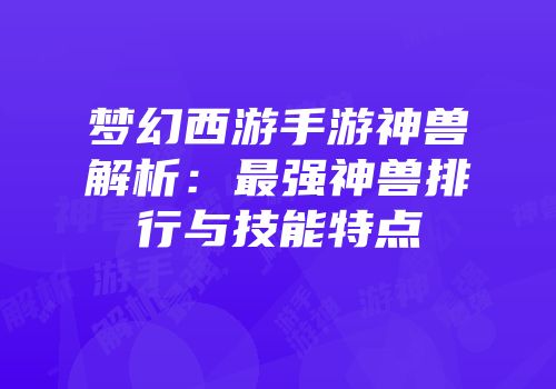 梦幻西游手游神兽解析：最强神兽排行与技能特点