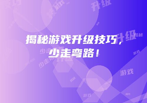 揭秘游戏升级技巧，少走弯路！