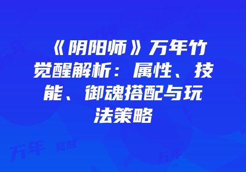 《阴阳师》万年竹觉醒解析：属性、技能、御魂搭配与玩法策略