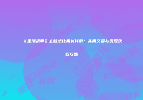 《星际战甲》玄骸感化机制详解：实用交易与资源获取攻略