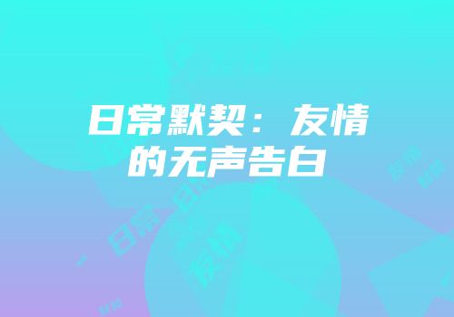 日常默契：友情的无声告白