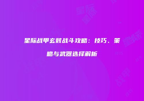 星际战甲玄骸战斗攻略：技巧、策略与武器选择解析