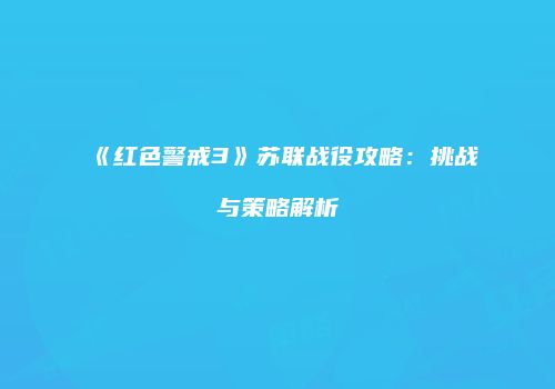 《红色警戒3》苏联战役攻略：挑战与策略解析