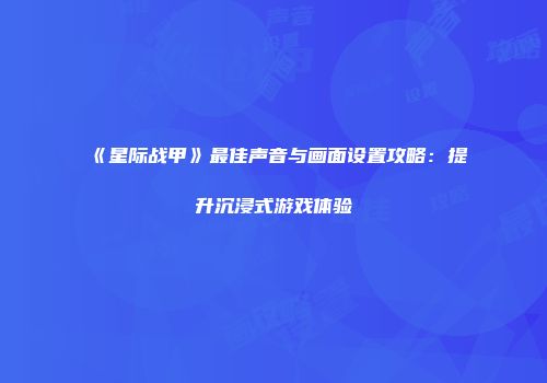 《星际战甲》最佳声音与画面设置攻略：提升沉浸式游戏体验